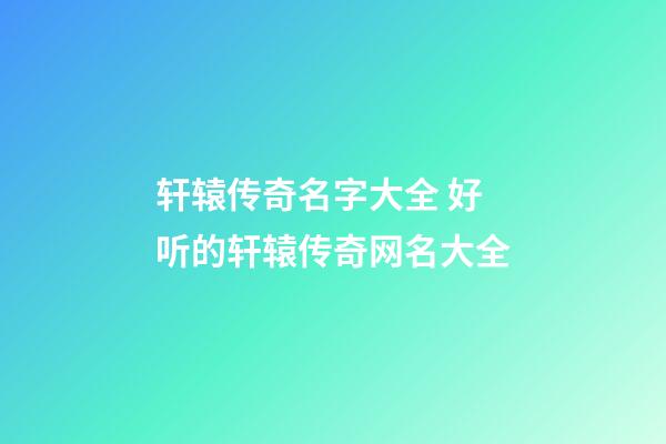 轩辕传奇名字大全 好听的轩辕传奇网名大全